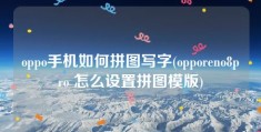 oppo手机如何拼图写字(opporeno8pro 怎么设置拼图模版)