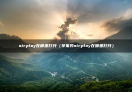 airplay在哪里打开（苹果的airplay在哪里打开）