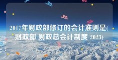 2017年财政部修订的会计准则是(财政部 财政总会计制度 2023)