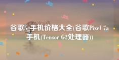 谷歌5g手机价格大全(谷歌Pixel 7a手机(Tensor G2处理器))