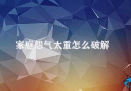 家庭怨气太重怎么破解(消除家庭怨气)