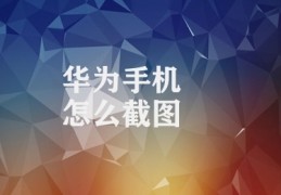 华为手机怎么截图(华为手机截图操作指南)