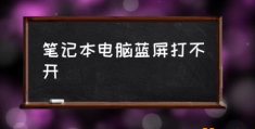 笔记本电脑蓝屏怎么办？(笔记本电脑蓝屏打不开)