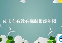 皮卡车有没有强制报废年限(皮卡车的强制报废年限)