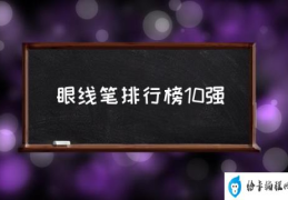 眼线笔排行榜10强(什么牌子的眼线笔好？)