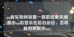 qq音乐如何设置一首歌结束关闭(退出qq后显示在后台运行，怎样能彻底退出qq)