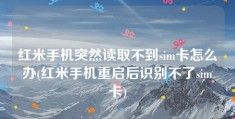 红米手机突然读取不到sim卡怎么办(红米手机重启后识别不了sim卡)