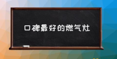 哪个燃气热水器品牌比较好？(口碑最好的燃气灶)