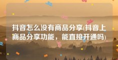 抖音怎么没有商品分享(抖音上商品分享功能，能直接开通吗)