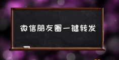 微信转发注意事项？(微信朋友圈一键转发)