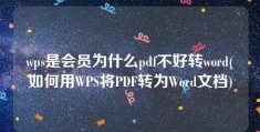 wps是会员为什么pdf不好转word(如何用WPS将PDF转为Word文档)