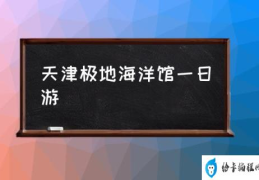 天津极地海洋馆一日游(天津极地海洋世界门票多少钱？)