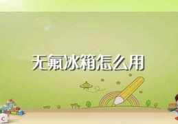 无氟冰箱怎么用(无氟冰箱如何用)