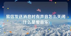 易信发送消息时有声音怎么关闭(什么是爱音乐)