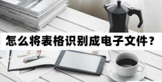 怎么将表格识别成电子文件(手机上的文字识别软件分享)