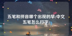 五笔和拼音哪个出现的早(中文五笔怎么打字)