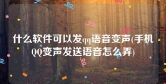 什么软件可以发qq语音变声(手机QQ变声发送语音怎么弄)