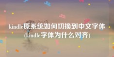 kindle原系统如何切换到中文字体(kindle字体为什么对齐)