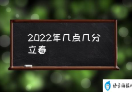 2022年几点几分立春(啥时候立春？)