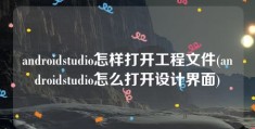 androidstudio怎样打开工程文件(androidstudio怎么打开设计界面)