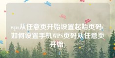 wps从任意页开始设置起始页码(如何设置手机WPS页码从任意页开始)