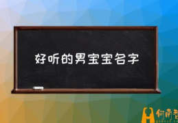 宝宝名字大全好听寓意好的？(好听的男宝宝名字)