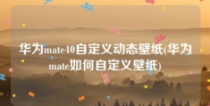 华为mate40自定义动态壁纸(华为mate如何自定义壁纸)