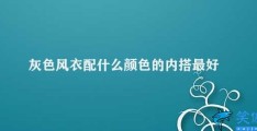 灰色风衣配什么颜色的内搭最好看(如何选择最佳的灰色风衣内搭颜色)