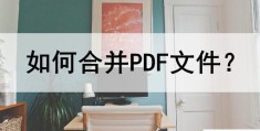 PDF文件怎么合并到一块(pdf合并成一个文件的简单方法)