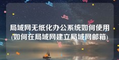 局域网无纸化办公系统如何使用(如何在局域网建立局域网邮箱)