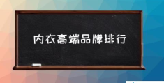 内衣高端品牌排行(中国十大内衣品牌有哪些？)