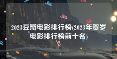 2023豆瓣电影排行榜(2023年贺岁电影排行榜前十名)