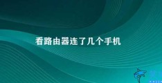 看路由器连了几个手机(如何查看路由器连接了几个手机)