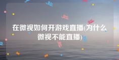 在微视如何开游戏直播(为什么微视不能直播)