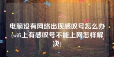 电脑没有网络出现感叹号怎么办(wifi上有感叹号不能上网怎样解决)