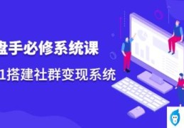 操盘手必修系统课(从0-1搭建社群变现系统)