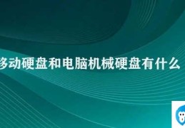 移动硬盘和电脑机械硬盘有什么区别(移动硬盘和电脑机械硬盘的比较)