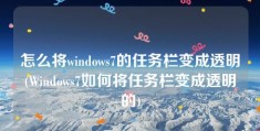 怎么将windows7的任务栏变成透明(Windows7如何将任务栏变成透明的)