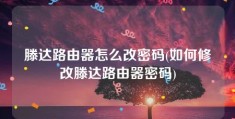 滕达路由器怎么改密码(如何修改滕达路由器密码)