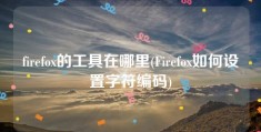 firefox的工具在哪里(Firefox如何设置字符编码)