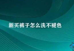 新买裤子怎么洗不褪色(如何洗新买裤子不褪色)