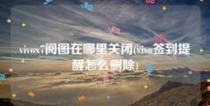 vivox7阅图在哪里关闭(vivo签到提醒怎么删除)