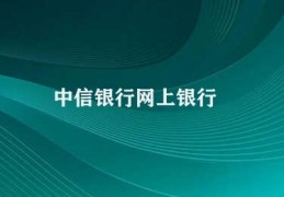 中信银行网上银行(中信银行提供的网上金融服务)