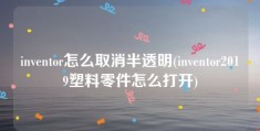 inventor怎么取消半透明(inventor2019塑料零件怎么打开)