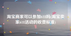 淘宝商家可以参加618吗(淘宝卖家618活动的收费标准)