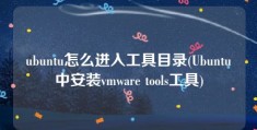 ubuntu怎么进入工具目录(Ubuntu中安装vmware tools工具)