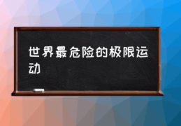 世界最危险的极限运动(极限运动有那些？)