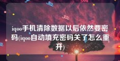 iqoo手机清除数据以后依然要密码(iqoo自动填充密码关了怎么重开)