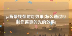 ps背景线条射灯效果(怎么通过PS制作逼真的光的效果)