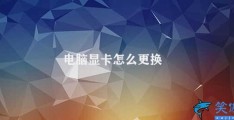 电脑显卡怎么更换(电脑显卡更换步骤详解)